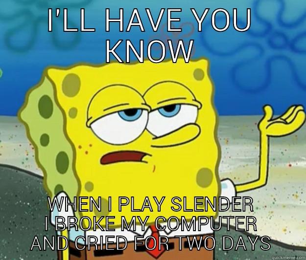 I'LL HAVE YOU KNOW WHEN I PLAY SLENDER I BROKE MY COMPUTER AND CRIED FOR TWO DAYS Tough Spongebob