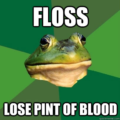 Floss lose pint of blood  Foul Bachelor Frog