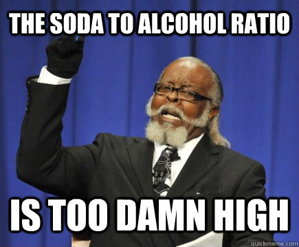the soda to alcohol ratio is too damn high  Too Damn High