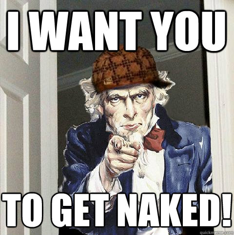 I Want you TO GET NAKED!  Scumbag Uncle Sam