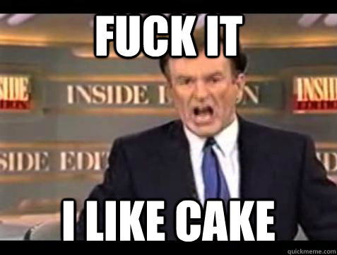 Fuck it I like cake - Fuck it I like cake  Bill OReilly Fuck It