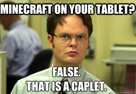 Minecraft on your tablet? False.
That is a caplet.  Schrute