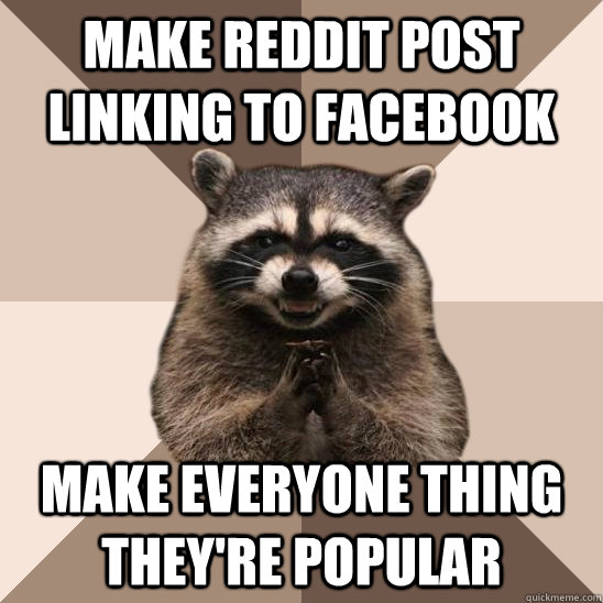 Make reddit post linking to facebook Make everyone thing they're popular   