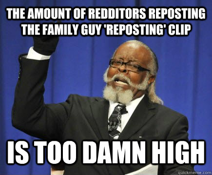 The amount of redditors reposting the Family Guy 'reposting' clip is too damn high  Too Damn High