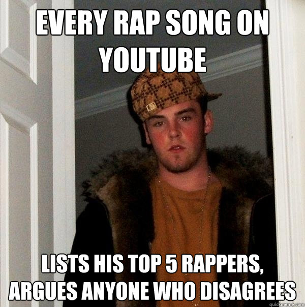 every rap song on youtube lists his top 5 rappers, argues anyone who disagrees  Scumbag