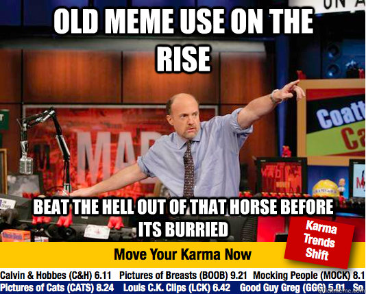 Old meme use on the rise Beat the hell out of that horse before its burried - Old meme use on the rise Beat the hell out of that horse before its burried  Mad Karma with Jim Cramer