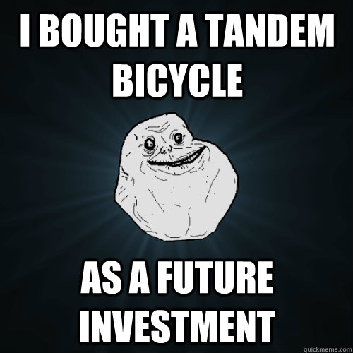 I bought a tandem bicycle as a future investment  Forever Alone