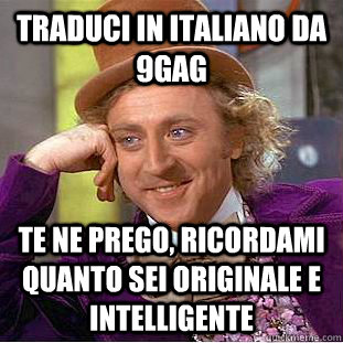 Traduci in italiano da 9gag  te ne prego, ricordami quanto sei originale e intelligente  Creepy Wonka