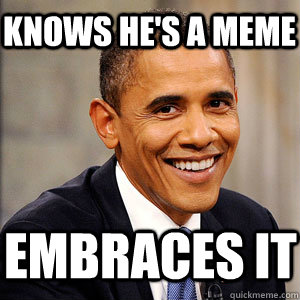 Knows he's a meme embraces it - Knows he's a meme embraces it  Barack Obama