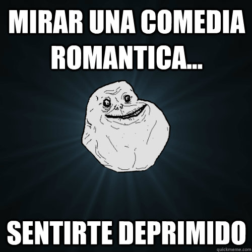 mirar una comedia romantica... sentirte deprimido  Forever Alone