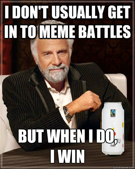 I don't usually get in to meme battles But when I do,           i win
  