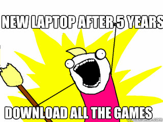 New laptop after 5 years download all the games  All The Things