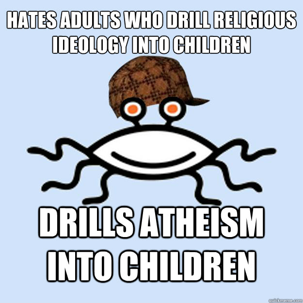 Hates Adults who drill religious ideology into children Drills atheism into children  Scumbag rAtheism