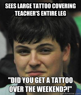 Sees large tattoo covering teacher's entire leg 