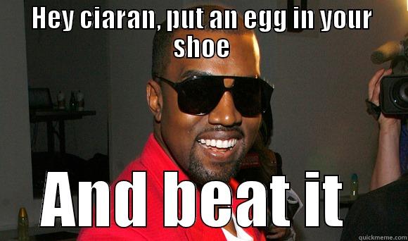 HEY CIARAN, PUT AN EGG IN YOUR SHOE AND BEAT IT  Misc