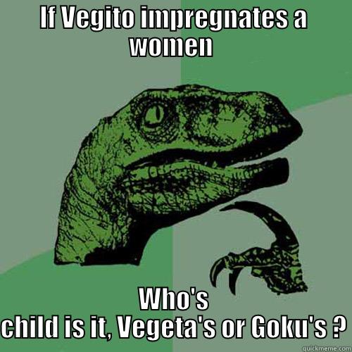 IF VEGITO IMPREGNATES A WOMEN  WHO'S CHILD IS IT, VEGETA'S OR GOKU'S ? Philosoraptor