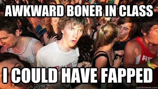 Awkward boner in class I could have Fapped  Sudden Clarity Clarence