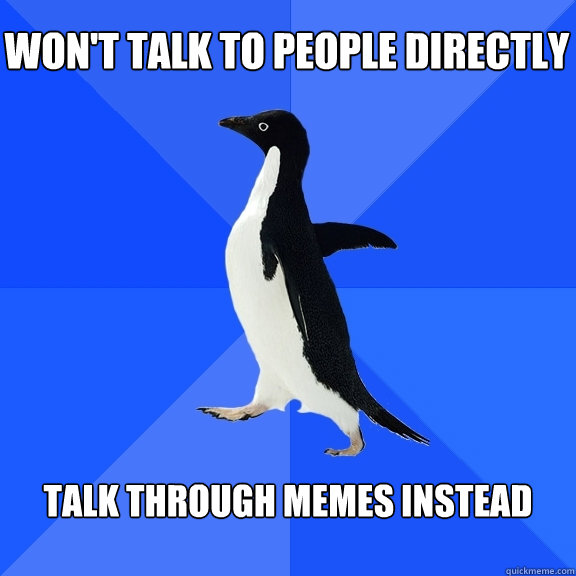 Won't talk to people directly talk through memes instead  Socially Awkward Penguin