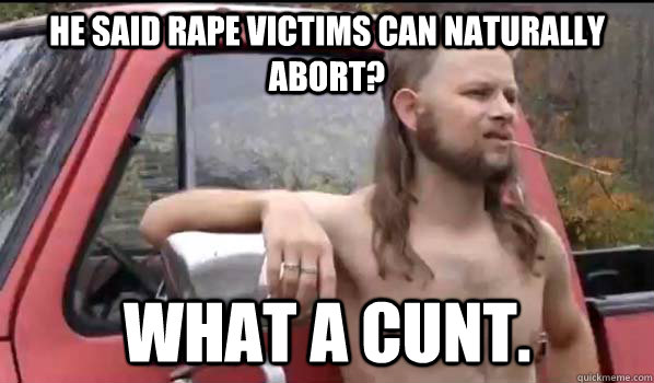 He said rape victims can naturally abort? What a cunt.  Almost Politically Correct Redneck