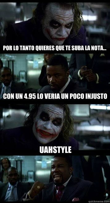 Por lo tanto quieres que te suba la nota... Con un 4.95 lo veria un poco injusto UAHStyle  Joker with Black guy