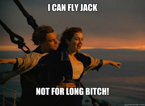 I can Fly Jack Not for long bitch! - I can Fly Jack Not for long bitch!  titanic meme