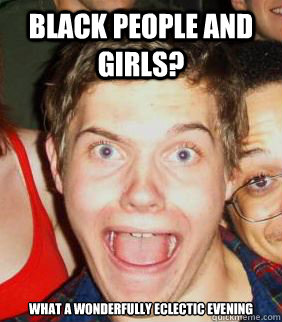 Black people and girls? What a wonderfully eclectic evening  