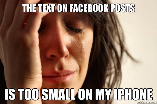 The text on facebook posts is too small on my iphone  First World Problems