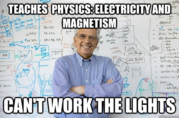 Teaches  physics: electricity and magnetism can't work the lights - Teaches  physics: electricity and magnetism can't work the lights  Engineering Professor