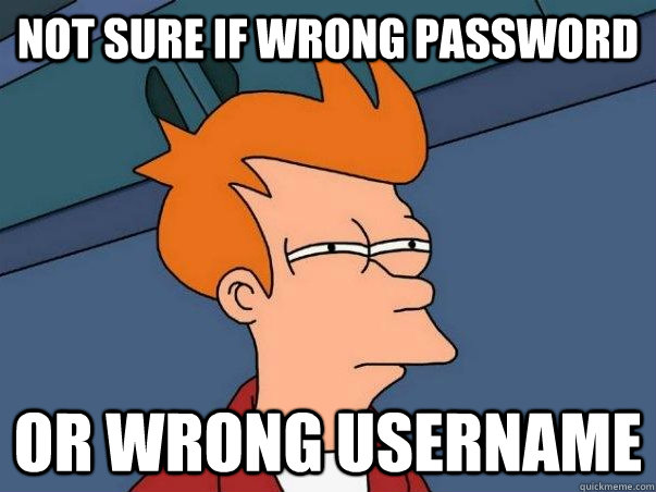 Not sure if wrong password Or wrong username  Not sure Fry