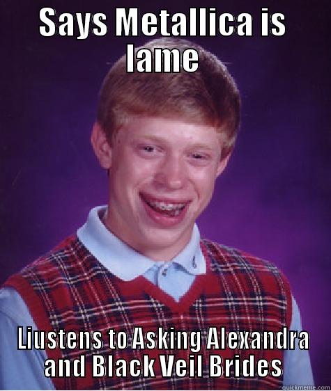 SAYS METALLICA IS LAME LIUSTENS TO ASKING ALEXANDRA AND BLACK VEIL BRIDES Bad Luck Brian