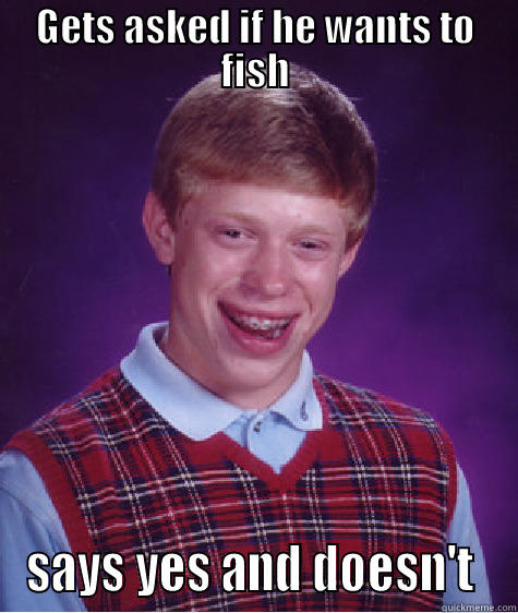 Kai Manlovah  - GETS ASKED IF HE WANTS TO FISH SAYS YES AND DOESN'T  Bad Luck Brian