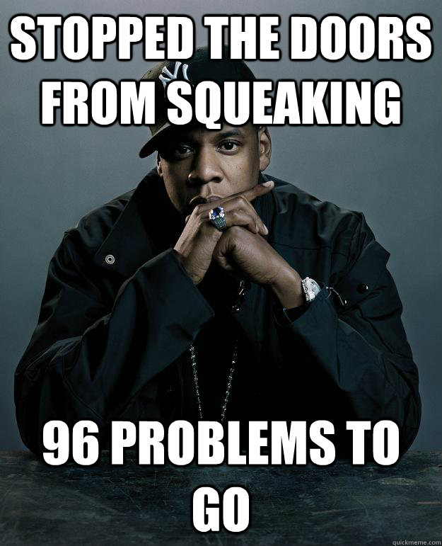 Stopped the doors from squeaking 96 problems to go  Jay Z Problems