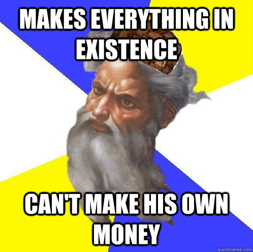 Makes everything in existence can't make his own money  Scumbag Advice God