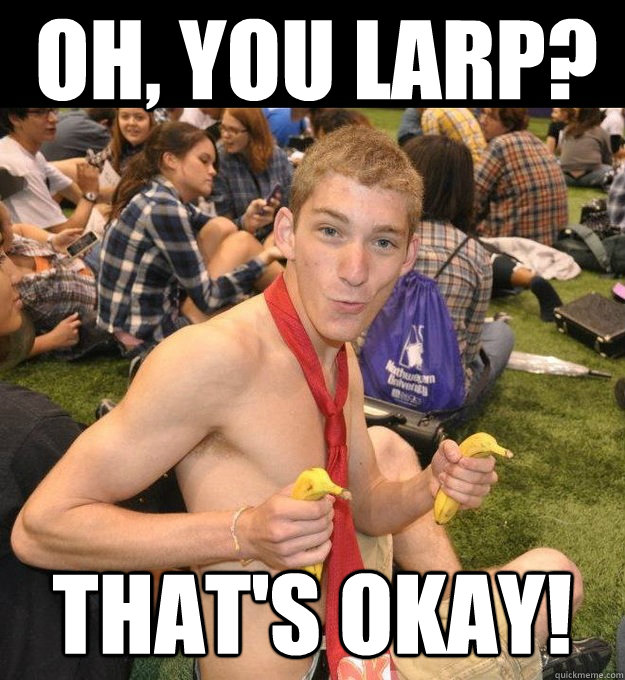 oh, you larp? that's okay!  