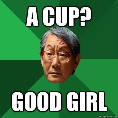 A cup? good girl  High Expectations Asian Father