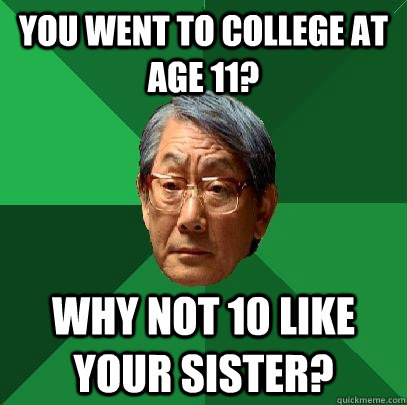 you went to college at age 11? why not 10 like your sister?  High Expectations Asian Father