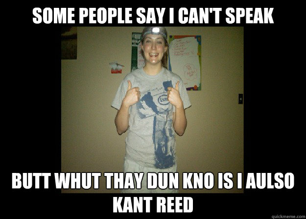 Some people say I can't speak butt whut thay dun kno is I aulso kant reed  Barely Literate Ferran