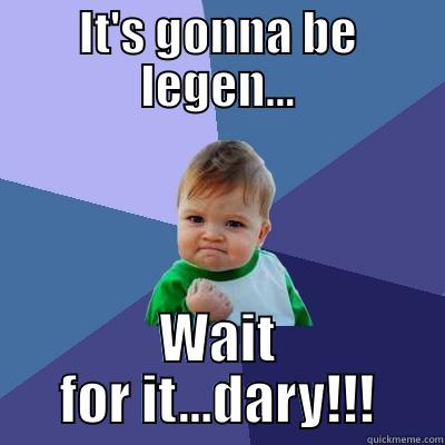 IT'S GONNA BE LEGEN... WAIT FOR IT...DARY!!! Success Kid