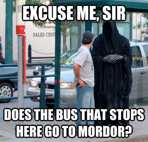 Excuse me, sir Does the bus that stops here go to Mordor?  Nazgul Bus Stop