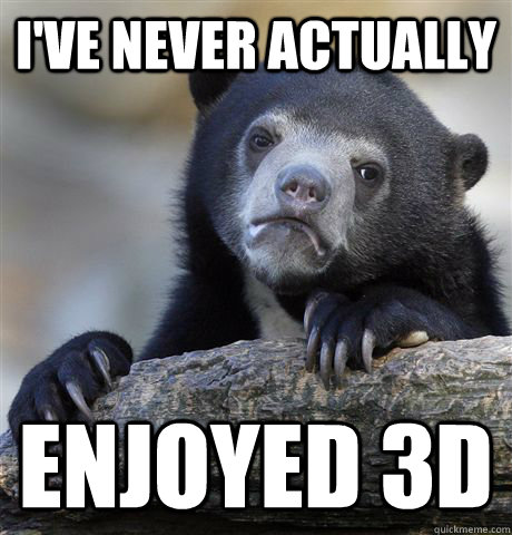 I've never actually  enjoyed 3d  Confession Bear