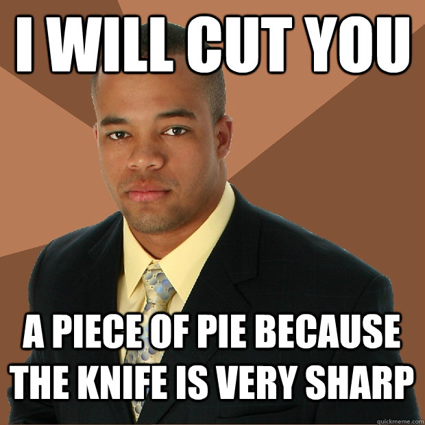 I will cut you a piece of pie because the knife is very sharp - I will cut you a piece of pie because the knife is very sharp  Successful Black Man