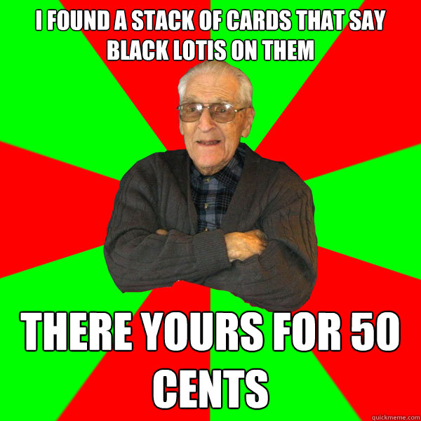 I found a stack of cards that say black lotis on them There yours for 50 cents - I found a stack of cards that say black lotis on them There yours for 50 cents  Bachelor Grandpa