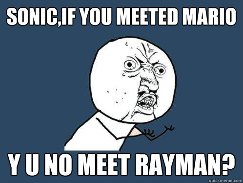 sonic,if you meeted mario y u no meet rayman?  Y U No