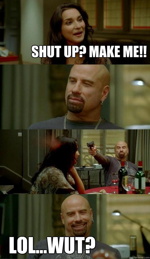 Shut up? Make me!! lol...wut?  Skinhead John