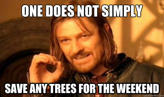 One Does Not Simply Save any trees for the weekend  Boromir