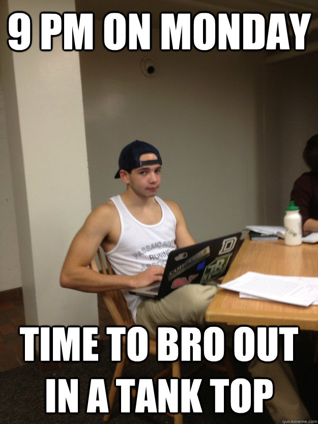 9 pm on Monday time to bro out in a tank top - 9 pm on Monday time to bro out in a tank top  Dougie
