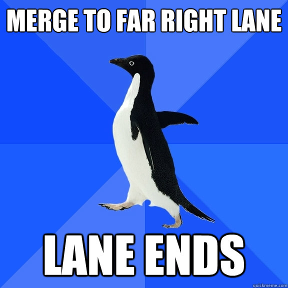 Merge to far right lane lane ends  Socially Awkward Penguin
