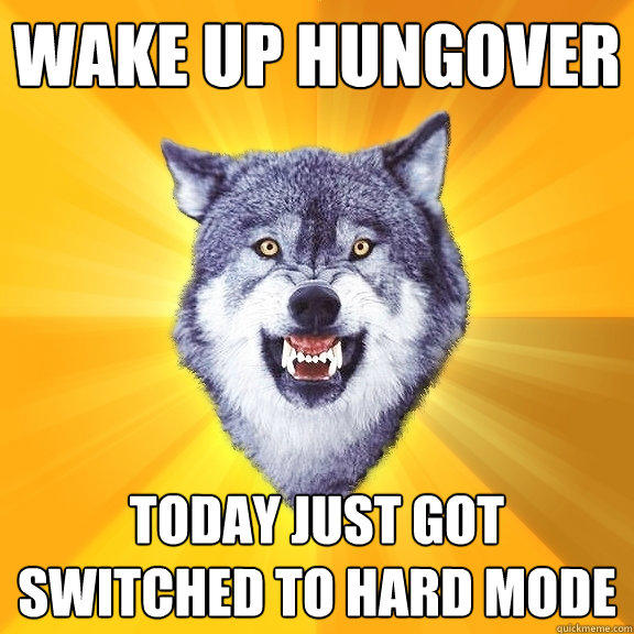 WAKE UP HUNGOVEr TODAY JUST GOT SWITCHED TO HARD MODE  Courage Wolf