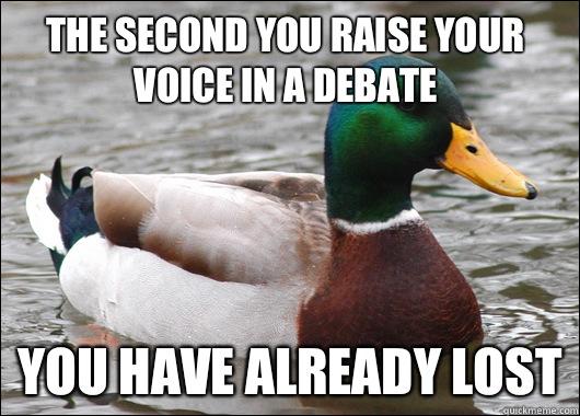 The second you raise your voice in a debate You have already lost  Actual Advice Mallard