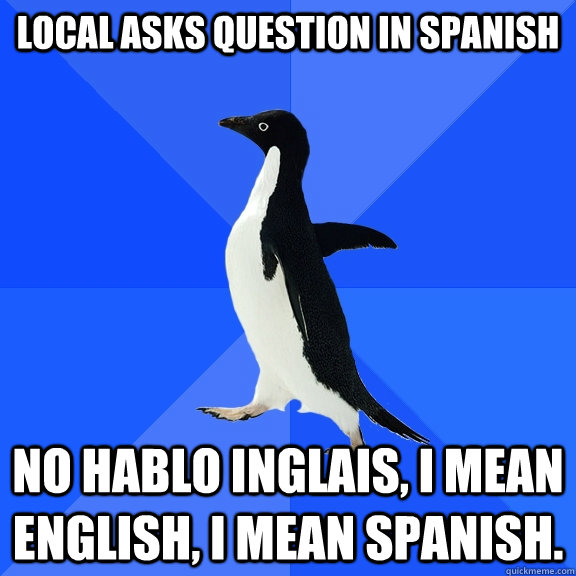 Local asks question in Spanish No Hablo Inglais, I mean English, I mean Spanish.  Socially Awkward Penguin